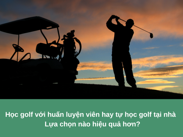Học golf với huấn luyện viên hay tự học golf tại nhà - Lựa chọn nào hiệu quả hơn?
